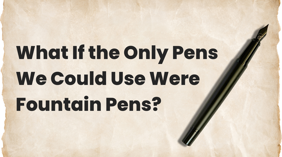 What If the Only Pens We Could Use Were Fountain Pens?